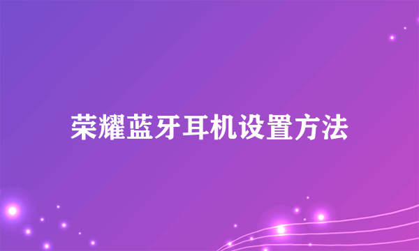 荣耀蓝牙耳机设置方法