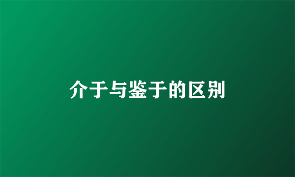 介于与鉴于的区别
