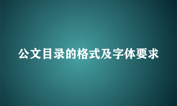 公文目录的格式及字体要求