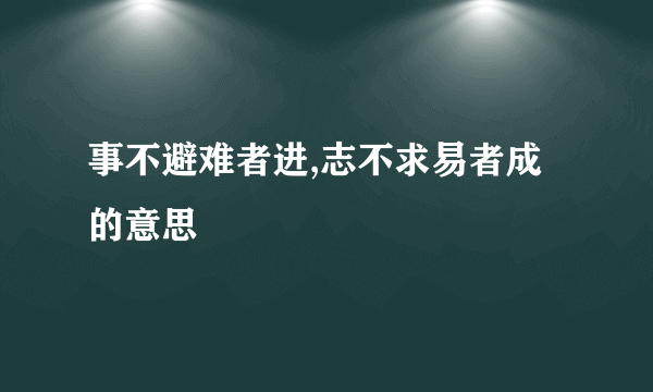 事不避难者进,志不求易者成的意思