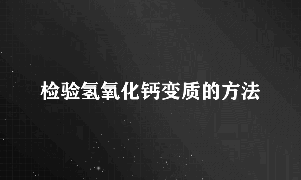 检验氢氧化钙变质的方法