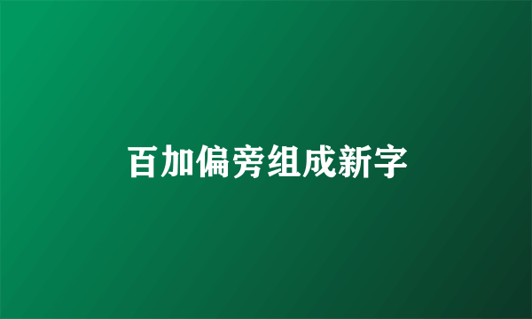 百加偏旁组成新字