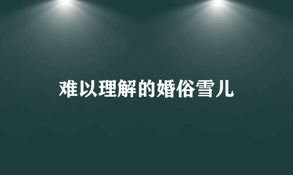 难以理解的婚俗雪儿