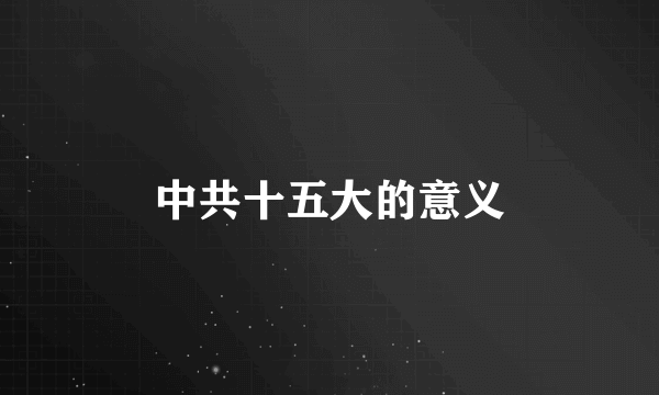 中共十五大的意义