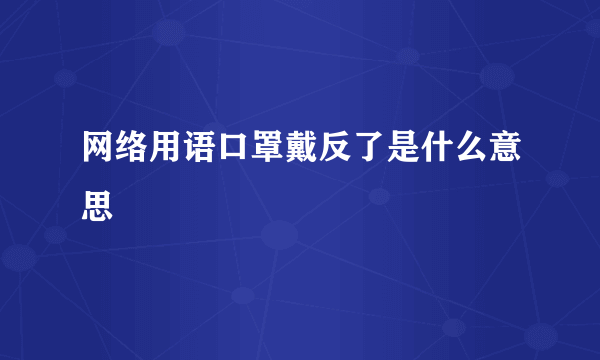 网络用语口罩戴反了是什么意思