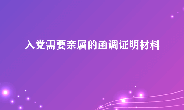 入党需要亲属的函调证明材料