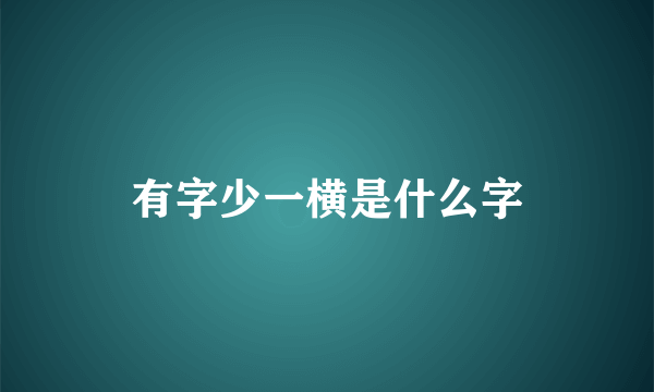 有字少一横是什么字