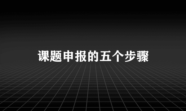 课题申报的五个步骤