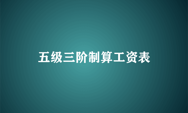 五级三阶制算工资表
