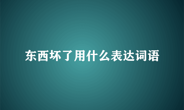 东西坏了用什么表达词语