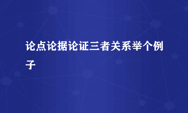 论点论据论证三者关系举个例子