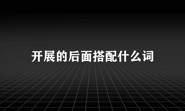 开展的后面搭配什么词