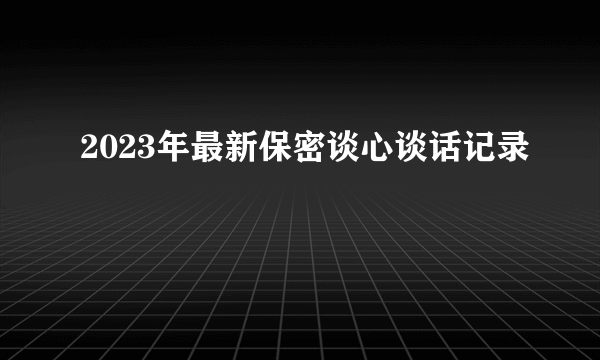 2023年最新保密谈心谈话记录