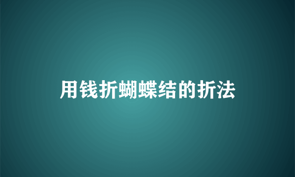 用钱折蝴蝶结的折法