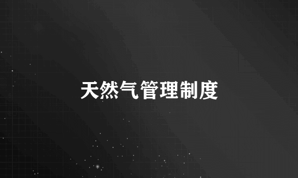天然气管理制度