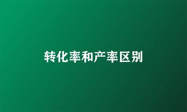 转化率和产率区别