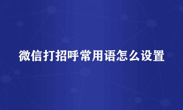 微信打招呼常用语怎么设置