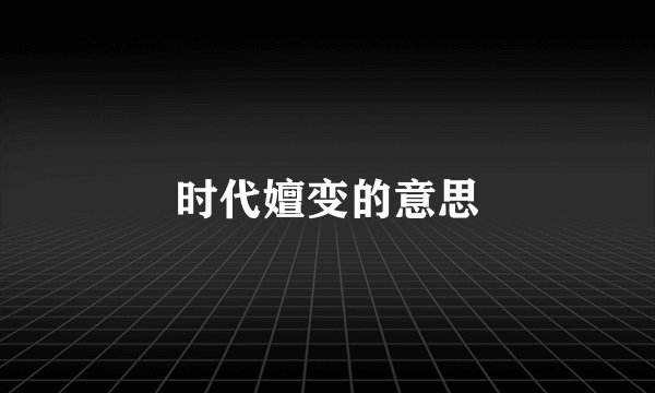 时代嬗变的意思