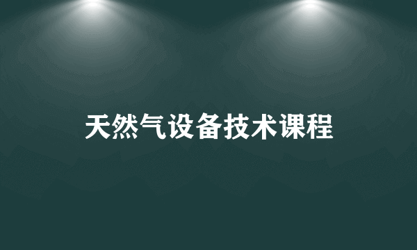 天然气设备技术课程