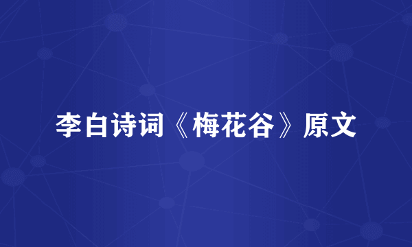 李白诗词《梅花谷》原文