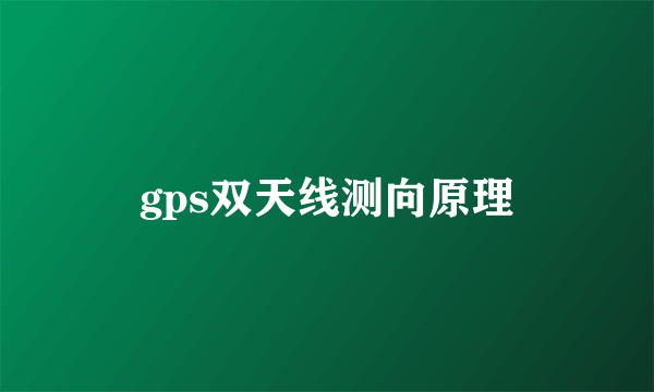 gps双天线测向原理