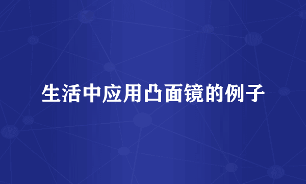 生活中应用凸面镜的例子