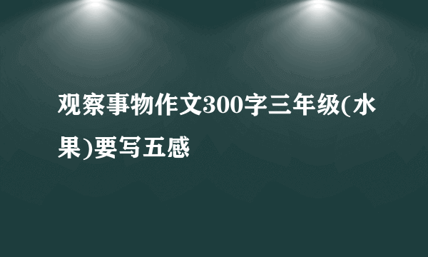观察事物作文300字三年级(水果)要写五感