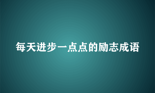 每天进步一点点的励志成语