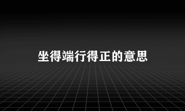 坐得端行得正的意思