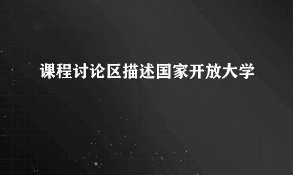 课程讨论区描述国家开放大学