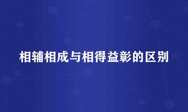 相辅相成与相得益彰的区别