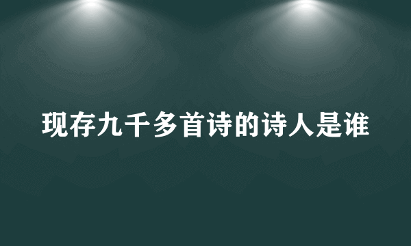现存九千多首诗的诗人是谁