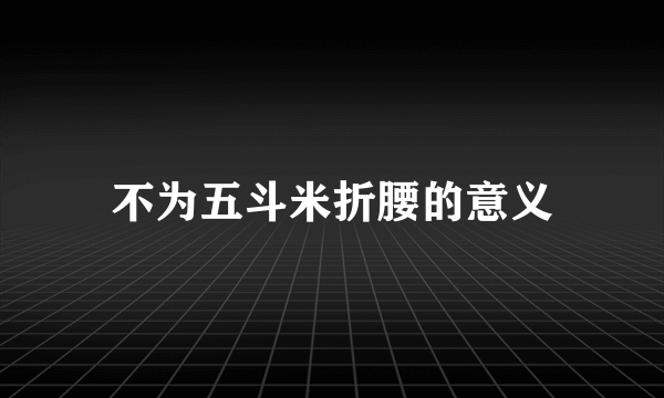 不为五斗米折腰的意义