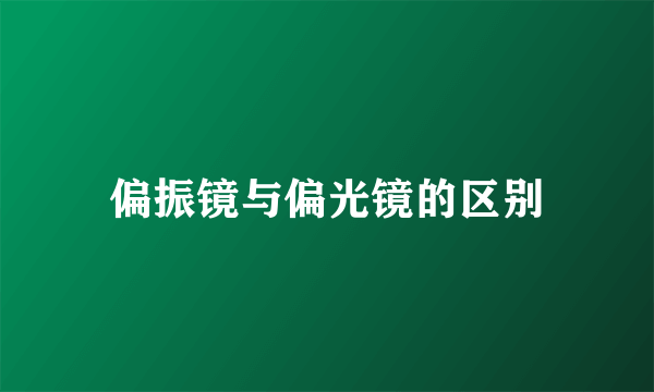偏振镜与偏光镜的区别