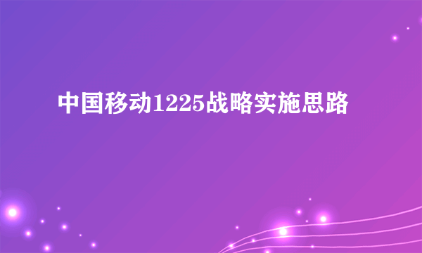 中国移动1225战略实施思路