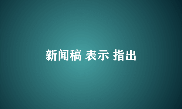 新闻稿 表示 指出