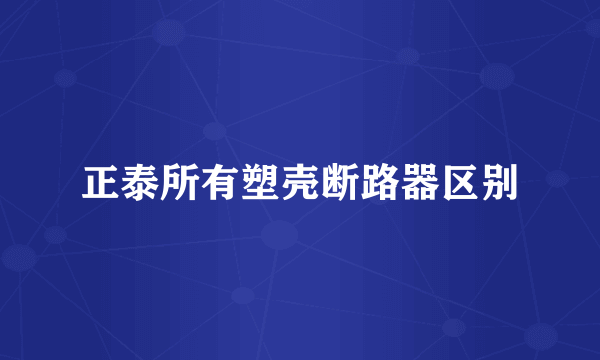 正泰所有塑壳断路器区别