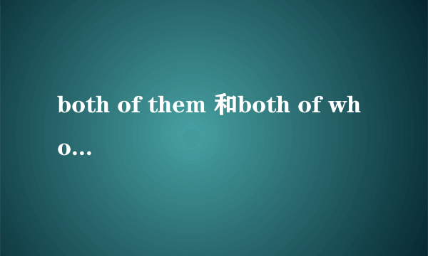 both of them 和both of whom的区别