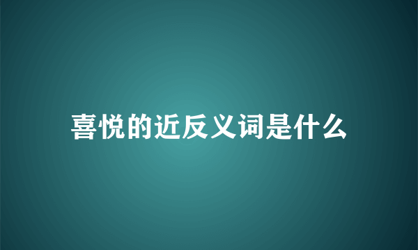 喜悦的近反义词是什么
