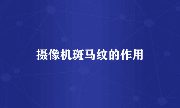 摄像机斑马纹的作用