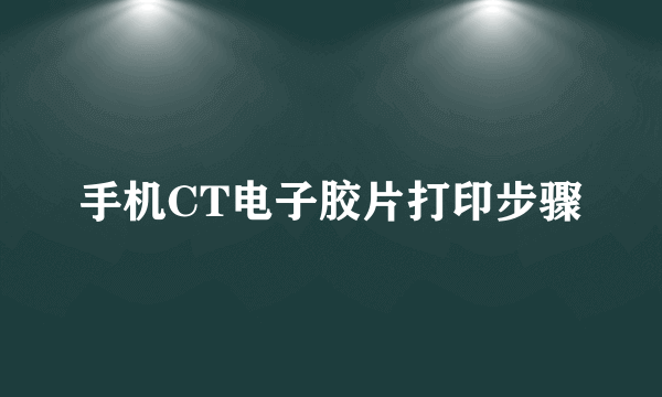 手机CT电子胶片打印步骤