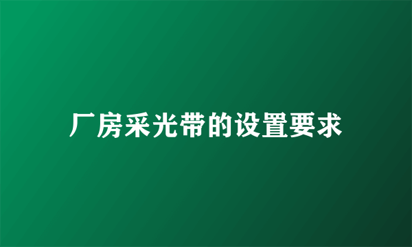 厂房采光带的设置要求