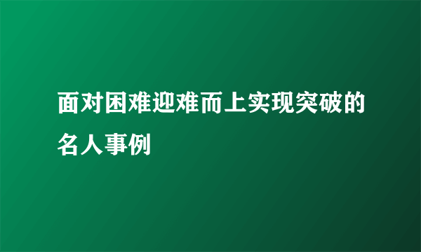 面对困难迎难而上实现突破的名人事例