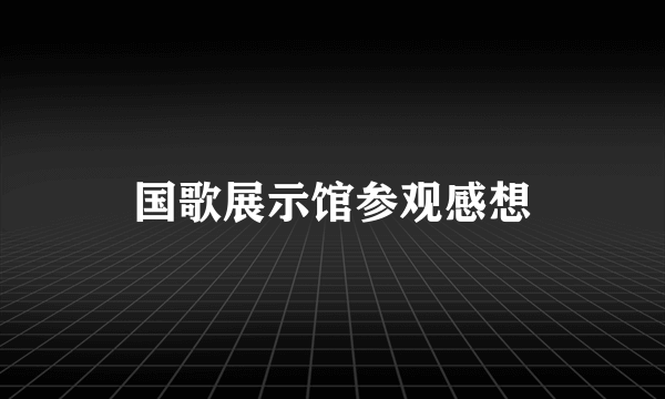 国歌展示馆参观感想