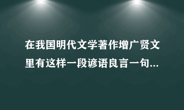 在我国明代文学著作增广贤文里有这样一段谚语良言一句三冬暖恶语伤人六月寒请