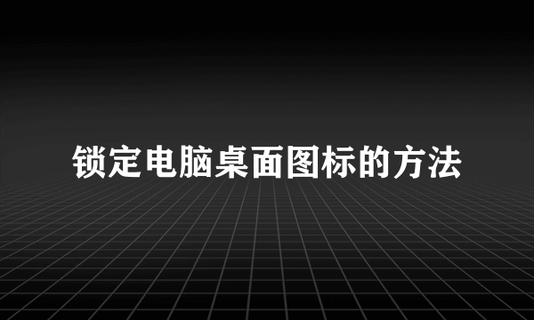 锁定电脑桌面图标的方法