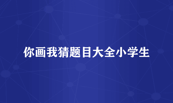 你画我猜题目大全小学生