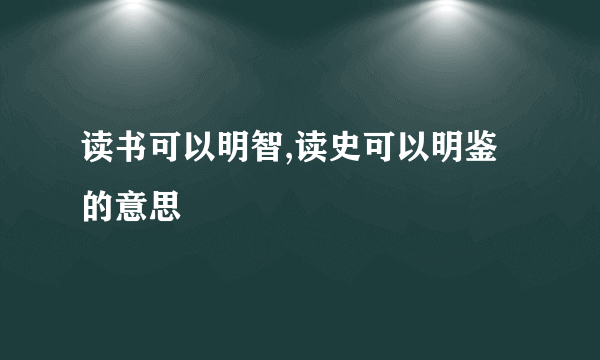 读书可以明智,读史可以明鉴的意思