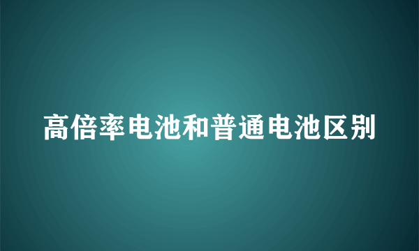高倍率电池和普通电池区别