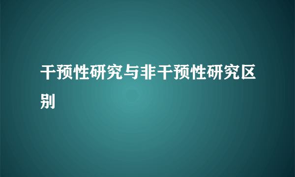 干预性研究与非干预性研究区别